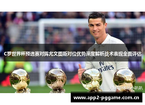 C罗世界杯预选赛对阵尤文图斯对位优势深度解析战术表现全面评估 C罗世界杯预选赛对阵尤文图斯对位优势深度解析战术表现全面评估