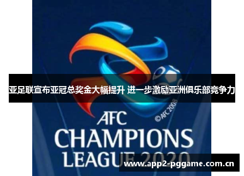 亚足联宣布亚冠总奖金大幅提升 进一步激励亚洲俱乐部竞争力 亚足联宣布亚冠总奖金大幅提升 进一步激励亚洲俱乐部竞争力