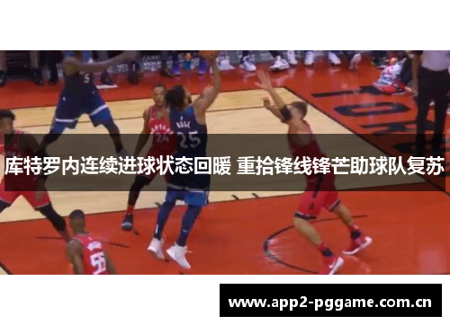 库特罗内连续进球状态回暖 重拾锋线锋芒助球队复苏 库特罗内连续进球状态回暖 重拾锋线锋芒助球队复苏