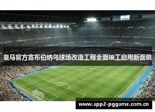 皇马官方宣布伯纳乌球场改造工程全面竣工启用新面貌 皇马官方宣布伯纳乌球场改造工程全面竣工启用新面貌