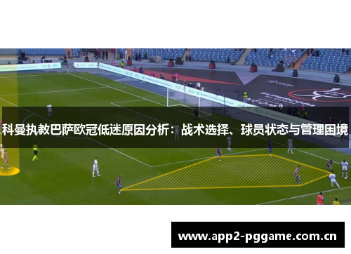 科曼执教巴萨欧冠低迷原因分析:战术选择、球员状态与管理困境 科曼执教巴萨欧冠低迷原因分析:战术选择、球员状态与管理困境
