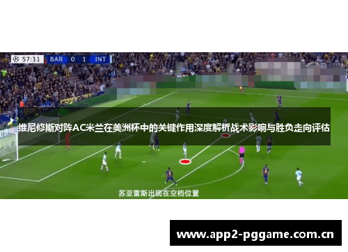 维尼修斯对阵AC米兰在美洲杯中的关键作用深度解析战术影响与胜负走向评估 维尼修斯对阵AC米兰在美洲杯中的关键作用深度解析战术影响与胜负走向评估