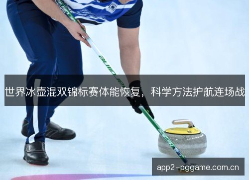 世界冰壶混双锦标赛体能恢复，科学方法护航连场战